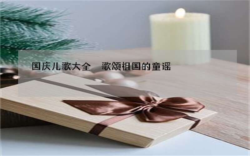 国庆儿歌大全 歌颂祖国的童谣